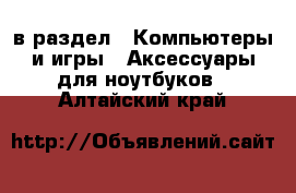  в раздел : Компьютеры и игры » Аксессуары для ноутбуков . Алтайский край